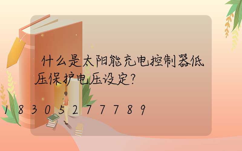 什么是太阳能充电控制器低压保护电压设定？