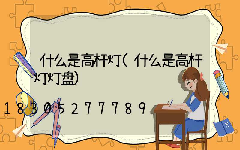 什么是高杆灯(什么是高杆灯灯盘)