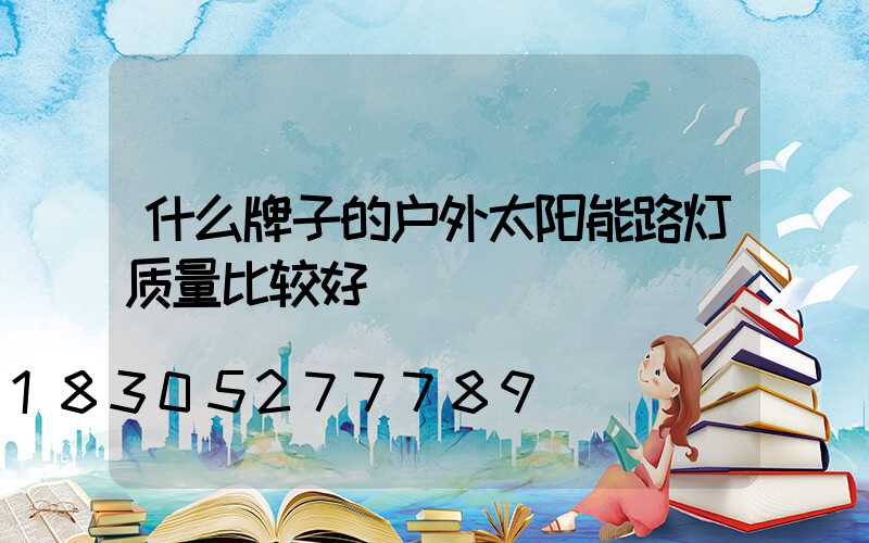 什么牌子的户外太阳能路灯质量比较好