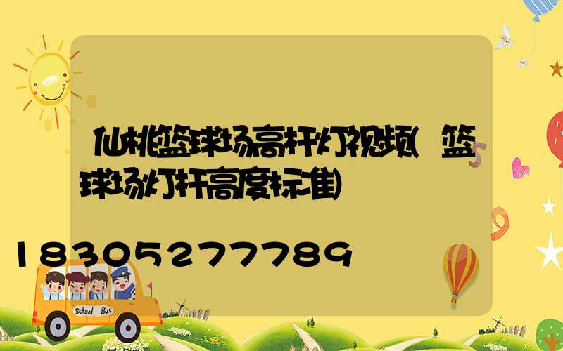 仙桃篮球场高杆灯视频(篮球场灯杆高度标准)