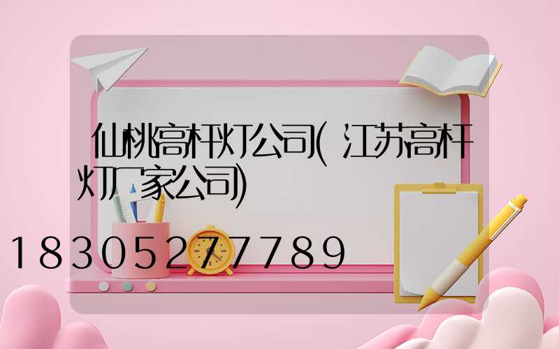 仙桃高杆灯公司(江苏高杆灯厂家公司)