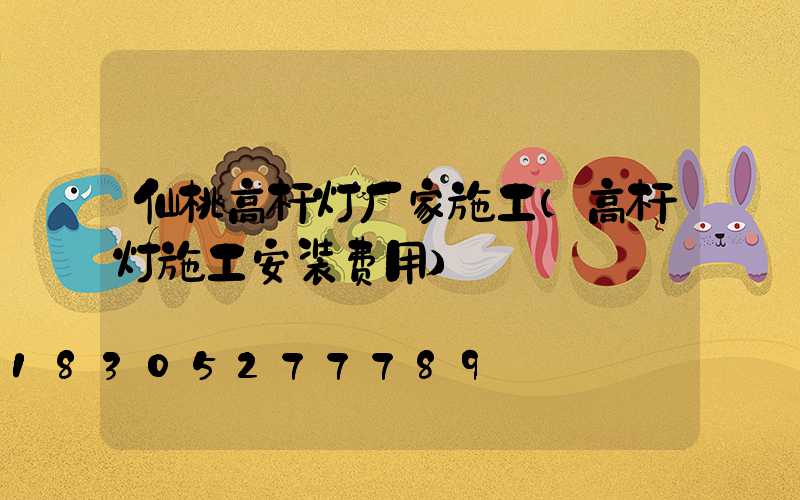 仙桃高杆灯厂家施工(高杆灯施工安装费用)