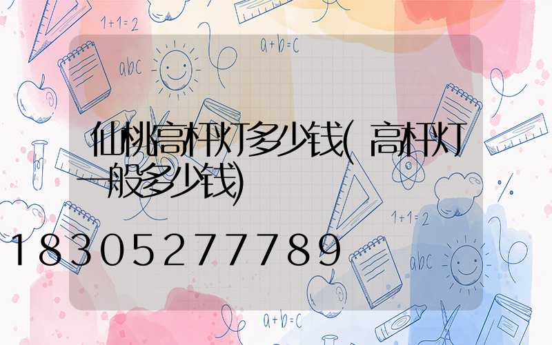 仙桃高杆灯多少钱(高杆灯一般多少钱)