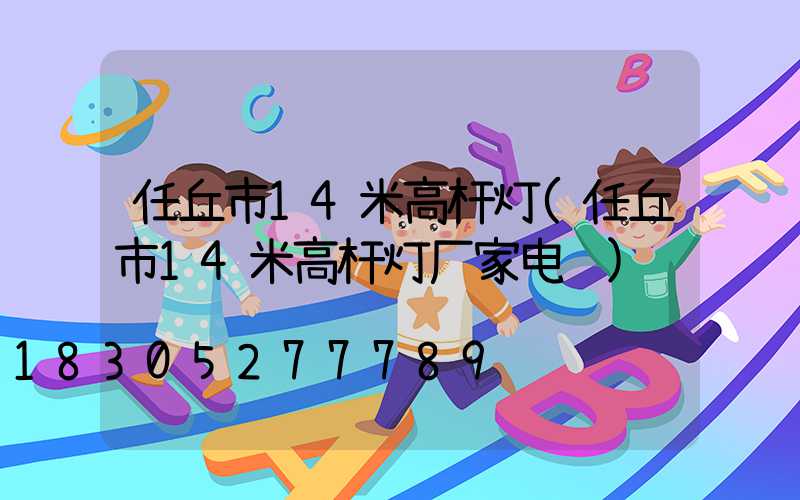 任丘市14米高杆灯(任丘市14米高杆灯厂家电话)