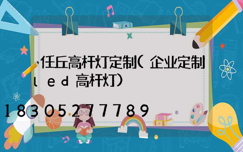 任丘高杆灯定制(企业定制led高杆灯)