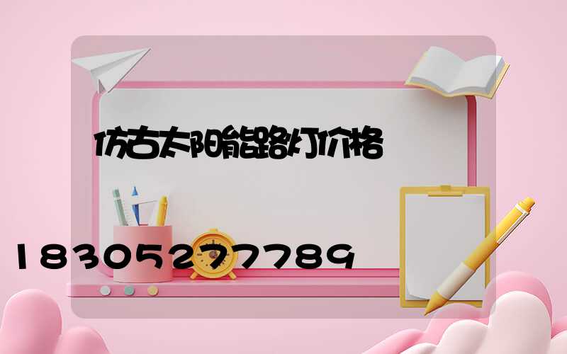 仿古太阳能路灯价格