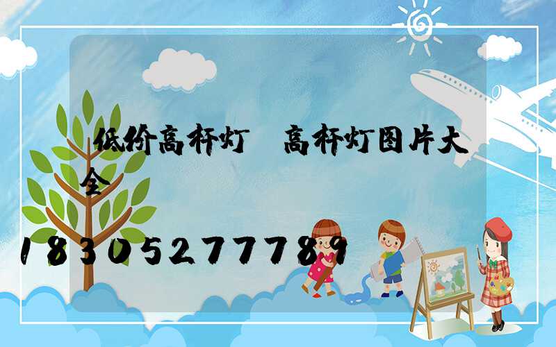 低价高杆灯(高杆灯图片大全)