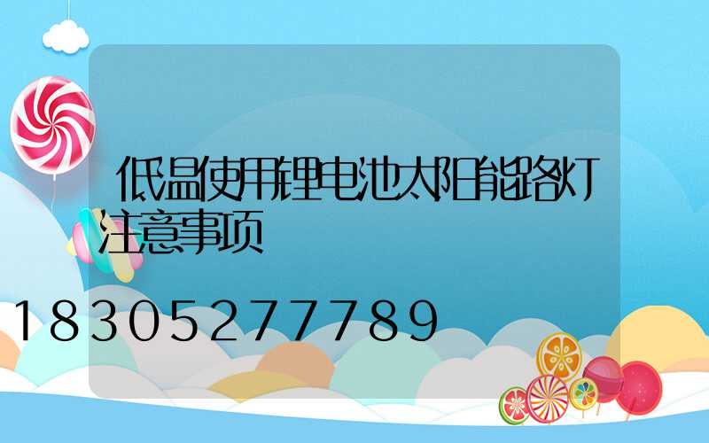 低温使用锂电池太阳能路灯注意事项