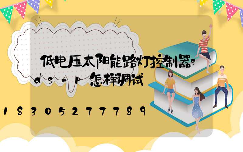低电压太阳能路灯控制器sds-p怎样调试
