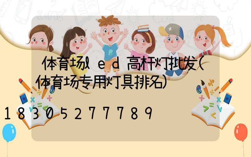 体育场led高杆灯批发(体育场专用灯具排名)