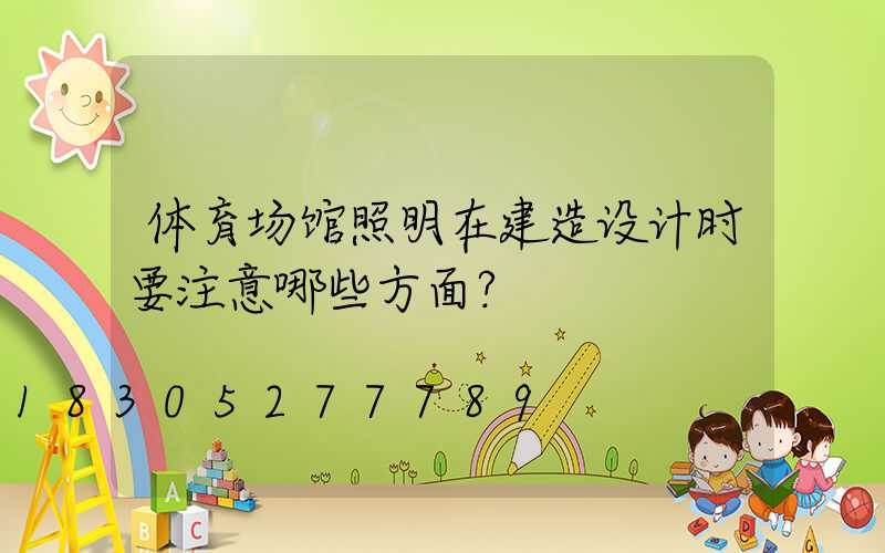 体育场馆照明在建造设计时要注意哪些方面？