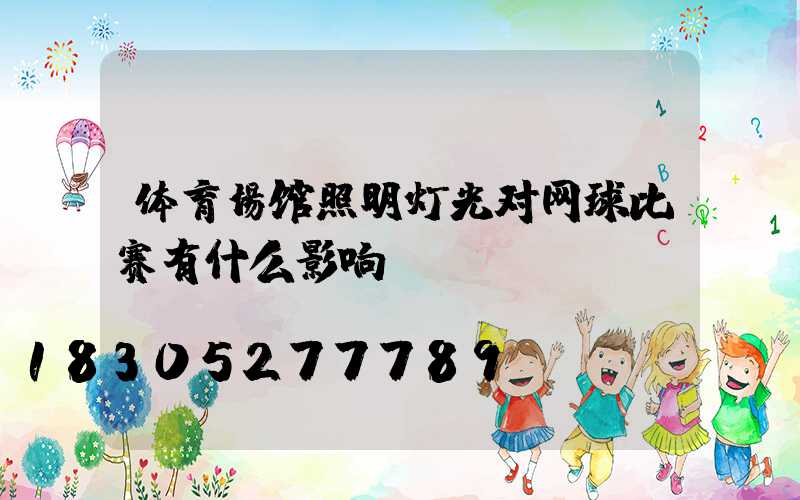体育场馆照明灯光对网球比赛有什么影响？