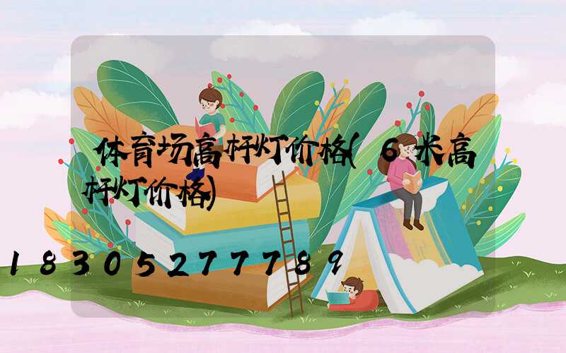 体育场高杆灯价格(6米高杆灯价格)