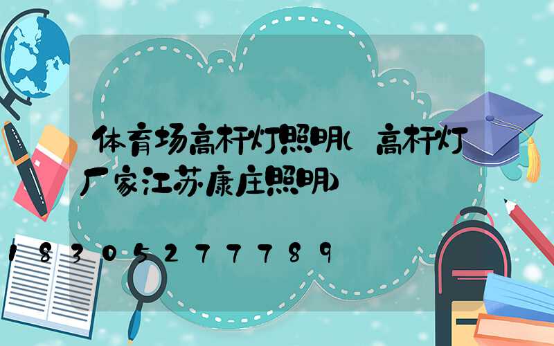 体育场高杆灯照明(高杆灯厂家江苏康庄照明)