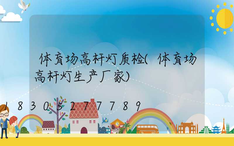 体育场高杆灯质检(体育场高杆灯生产厂家)