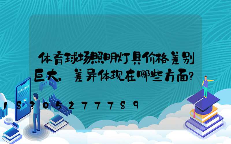 体育球场照明灯具价格差别巨大，差异体现在哪些方面？