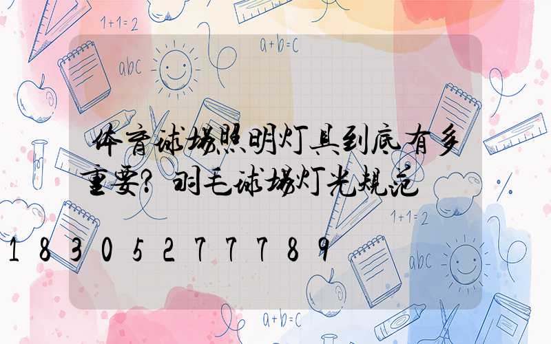 体育球场照明灯具到底有多重要？羽毛球场灯光规范