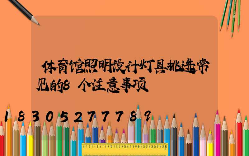 体育馆照明设计灯具挑选常见的8个注意事项