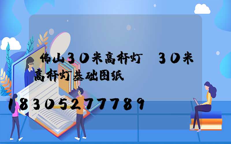 佛山30米高杆灯(30米高杆灯基础图纸)