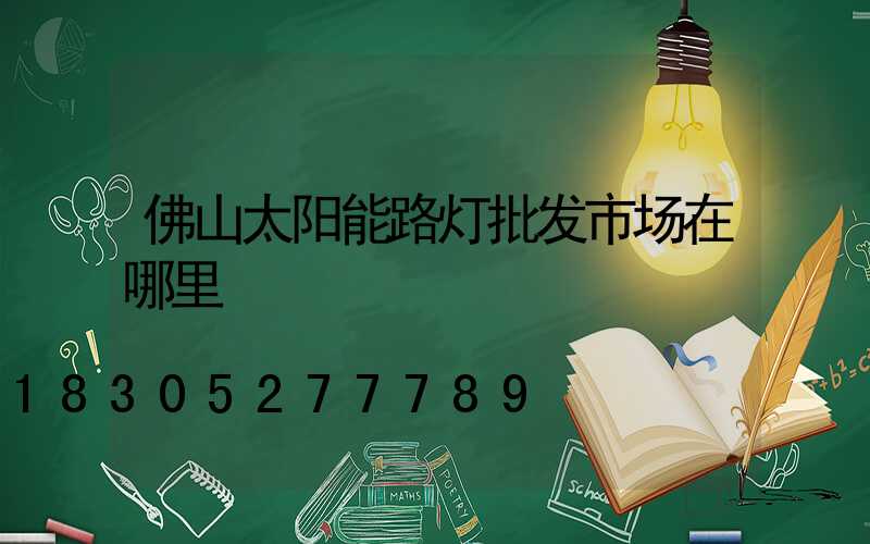 佛山太阳能路灯批发市场在哪里