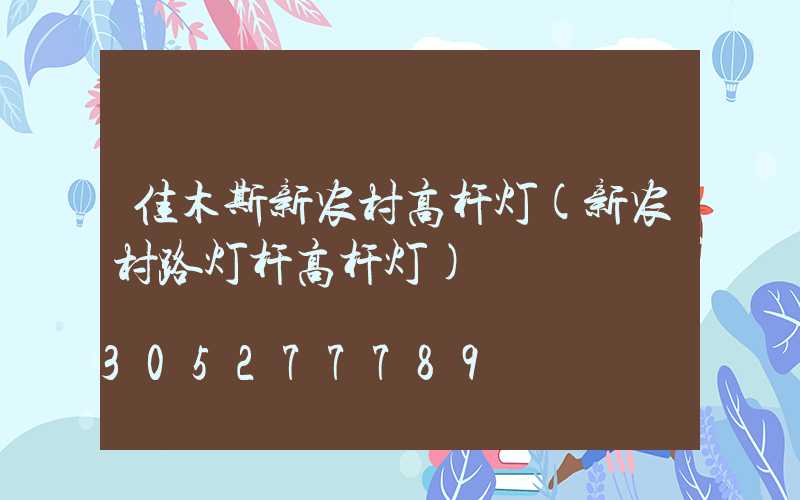 佳木斯新农村高杆灯(新农村路灯杆高杆灯)