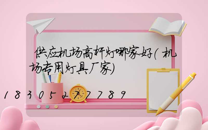 供应机场高杆灯哪家好(机场专用灯具厂家)