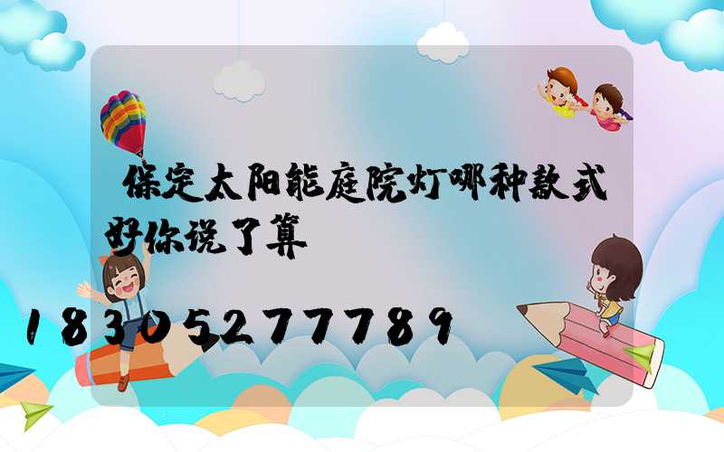 保定太阳能庭院灯哪种款式好你说了算