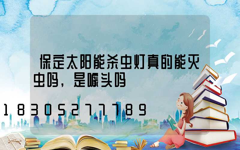 保定太阳能杀虫灯真的能灭虫吗,是噱头吗