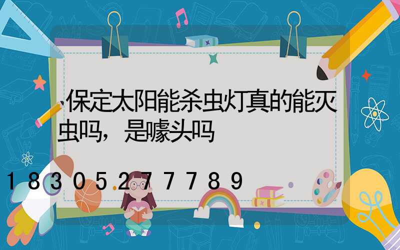 保定太阳能杀虫灯真的能灭虫吗，是噱头吗