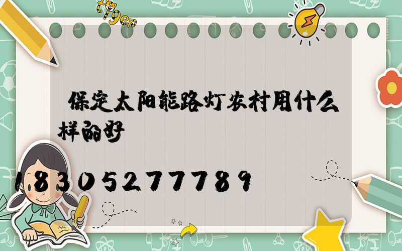 保定太阳能路灯农村用什么样的好