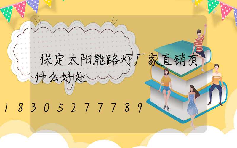 保定太阳能路灯厂家直销有什么好处