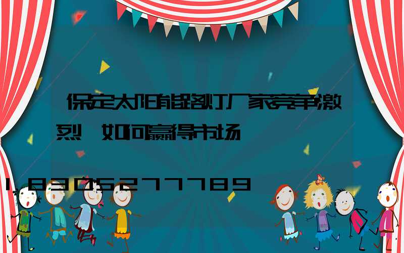 保定太阳能路灯厂家竞争激烈,如何赢得市场