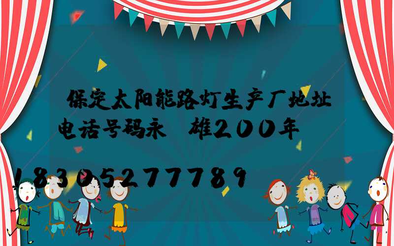 保定太阳能路灯生产厂地址电话号码永厷雄200年