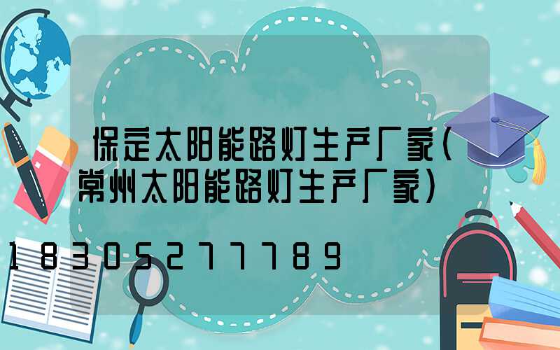 保定太阳能路灯生产厂家(常州太阳能路灯生产厂家)