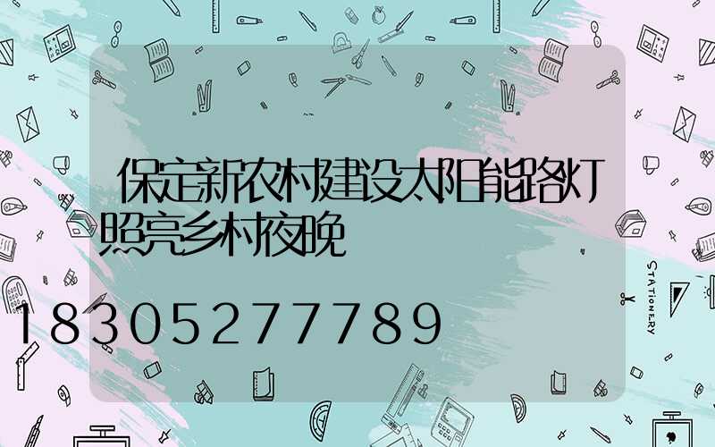 保定新农村建设太阳能路灯照亮乡村夜晚