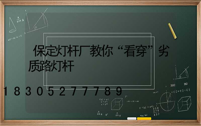 保定灯杆厂教你“看穿”劣质路灯杆