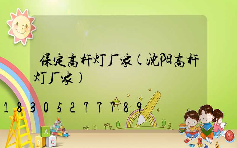 保定高杆灯厂家(沈阳高杆灯厂家)