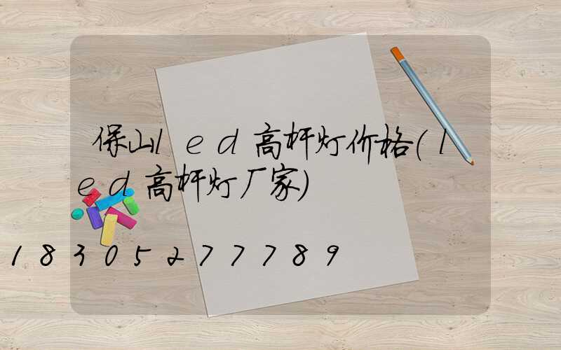 保山led高杆灯价格(led高杆灯厂家)