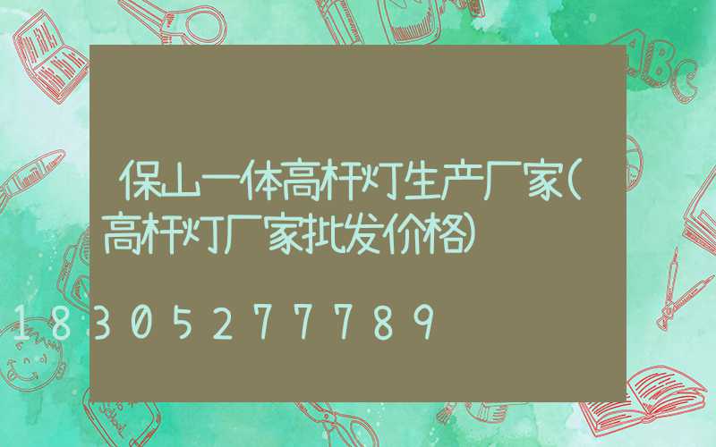 保山一体高杆灯生产厂家(高杆灯厂家批发价格)