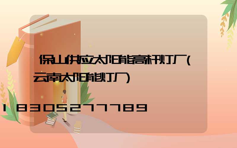 保山供应太阳能高杆灯厂(云南太阳能灯厂)