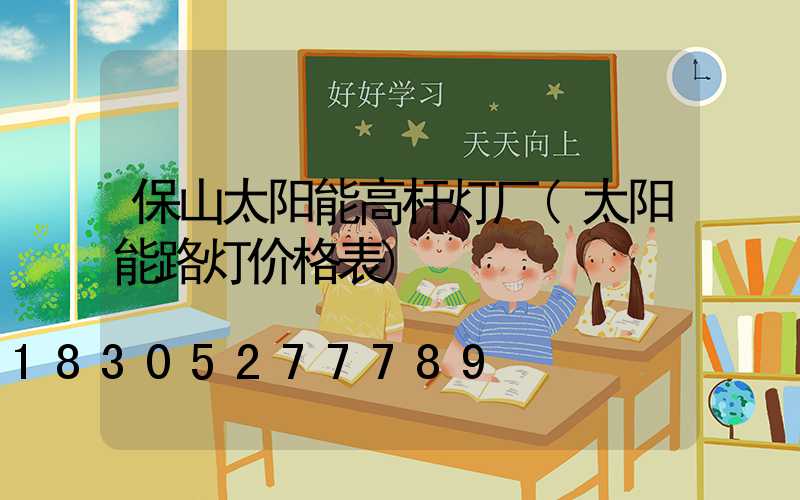 保山太阳能高杆灯厂(太阳能路灯价格表)