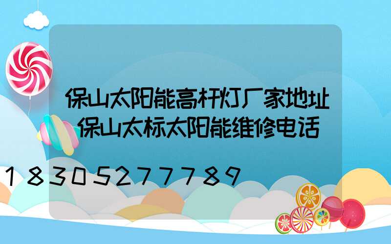 保山太阳能高杆灯厂家地址(保山太标太阳能维修电话)