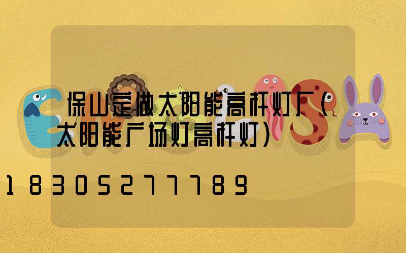 保山定做太阳能高杆灯厂(太阳能广场灯高杆灯)
