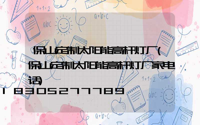 保山定制太阳能高杆灯厂(保山定制太阳能高杆灯厂家电话)
