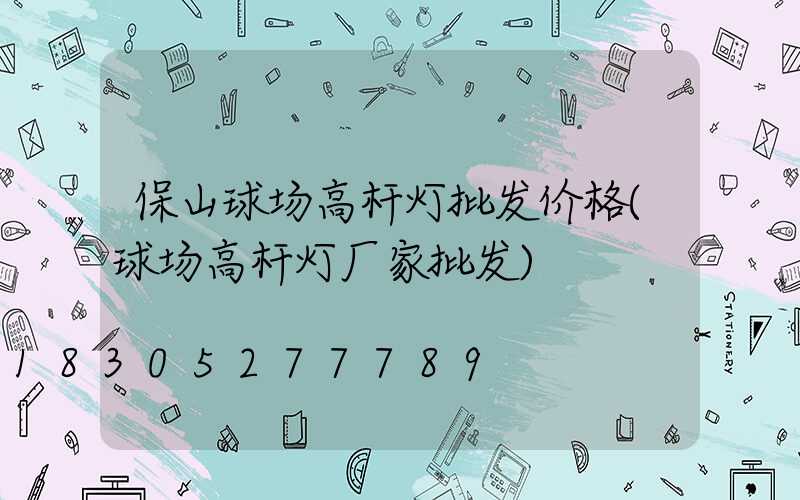 保山球场高杆灯批发价格(球场高杆灯厂家批发)