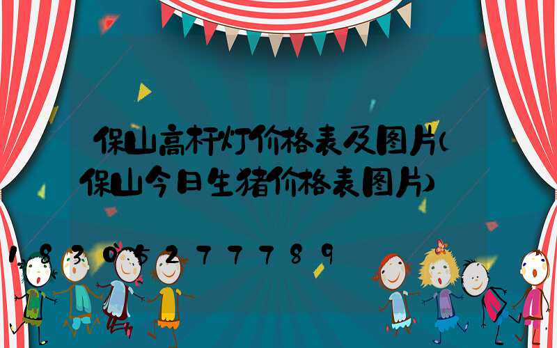保山高杆灯价格表及图片(保山今日生猪价格表图片)