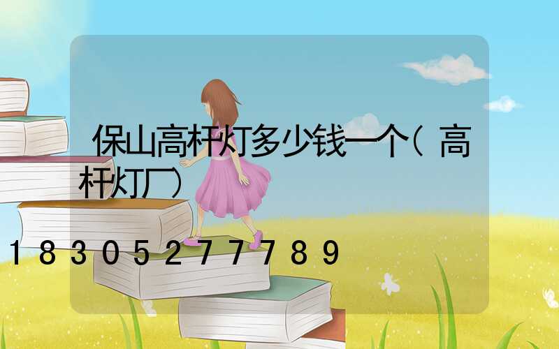 保山高杆灯多少钱一个(高杆灯厂)