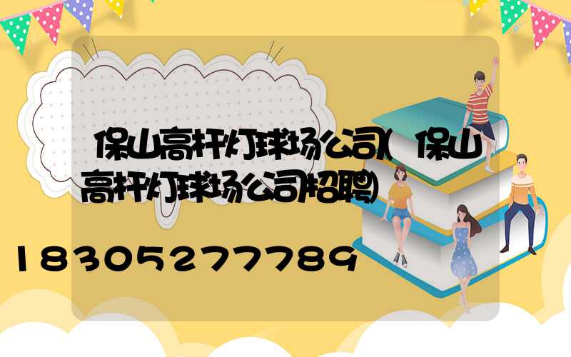 保山高杆灯球场公司(保山高杆灯球场公司招聘)