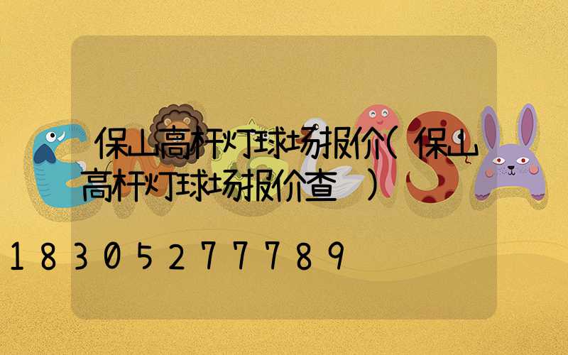 保山高杆灯球场报价(保山高杆灯球场报价查询)