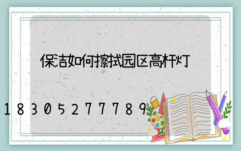 保洁如何擦拭园区高杆灯